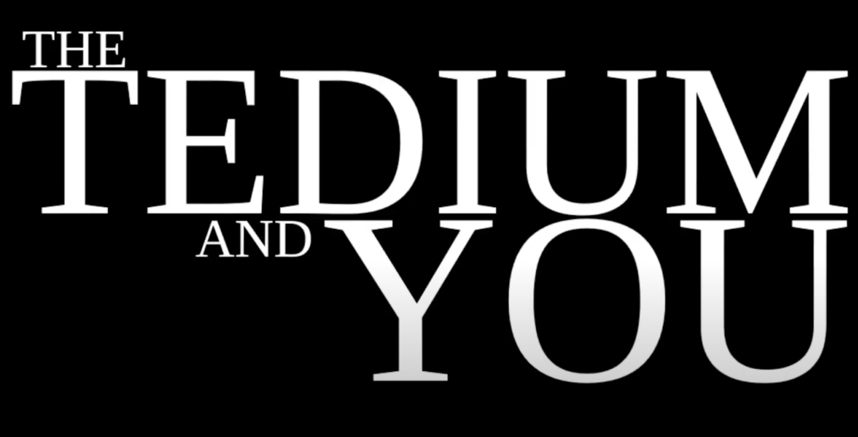 The Tedium and You